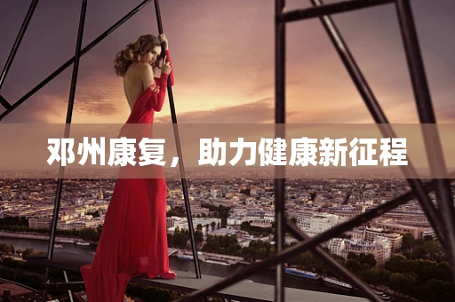 邓州康复，助力健康新征程