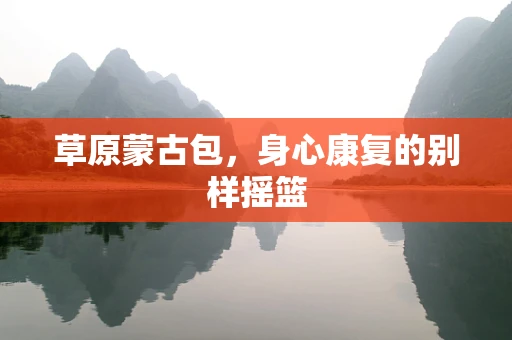 草原蒙古包，身心康复的别样摇篮