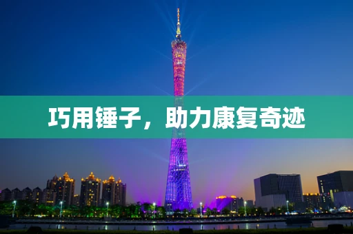 巧用锤子，助力康复奇迹
