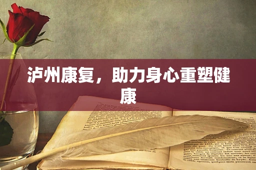 泸州康复，助力身心重塑健康