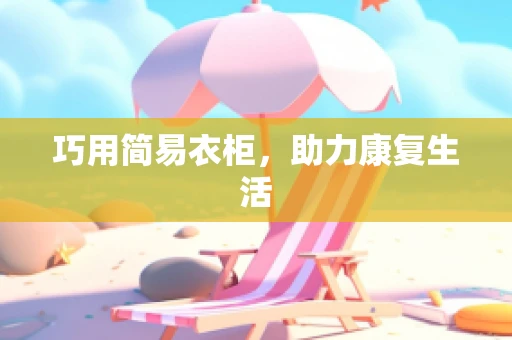 巧用简易衣柜，助力康复生活