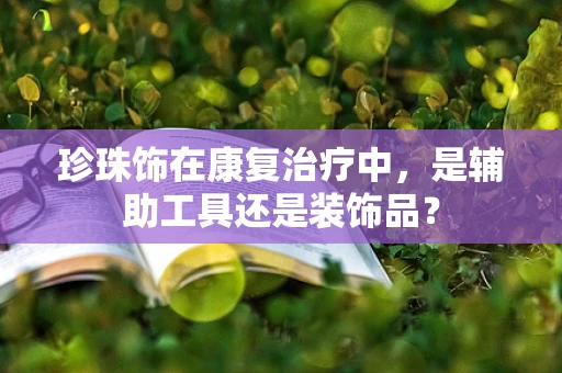 珍珠饰在康复治疗中，是辅助工具还是装饰品？
