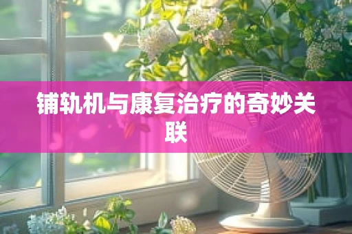 铺轨机与康复治疗的奇妙关联