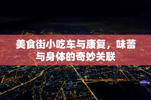 美食街小吃车与康复，味蕾与身体的奇妙关联