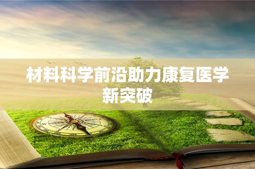 材料科学前沿助力康复医学新突破