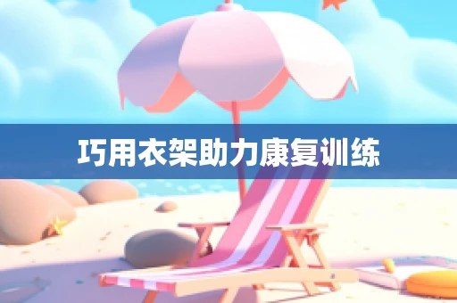巧用衣架助力康复训练