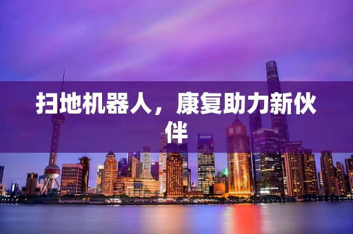 扫地机器人，康复助力新伙伴