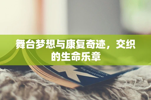 舞台梦想与康复奇迹，交织的生命乐章