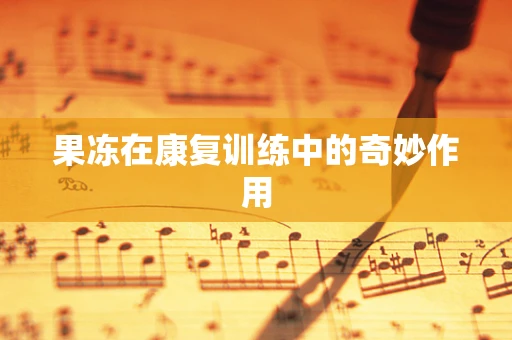 果冻在康复训练中的奇妙作用