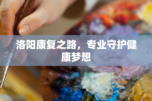 洛阳康复之路，专业守护健康梦想