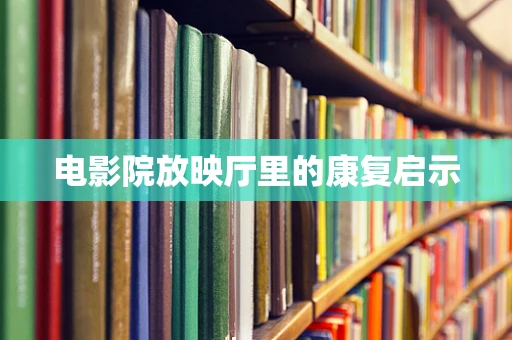 电影院放映厅里的康复启示