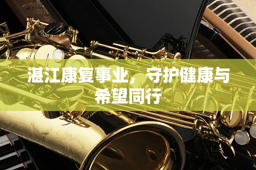 湛江康复事业，守护健康与希望同行