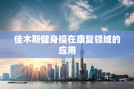 佳木斯健身操在康复领域的应用