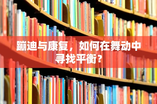 蹦迪与康复，如何在舞动中寻找平衡？