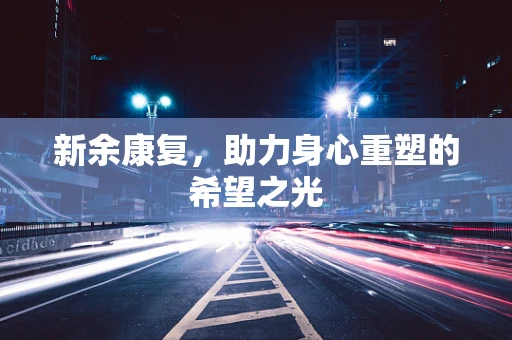 新余康复，助力身心重塑的希望之光
