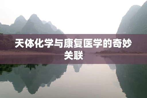 天体化学与康复医学的奇妙关联