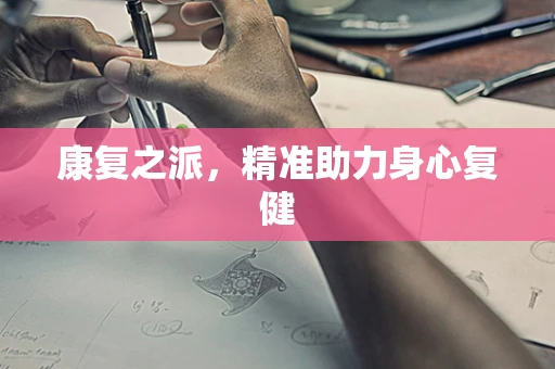 康复之派，精准助力身心复健
