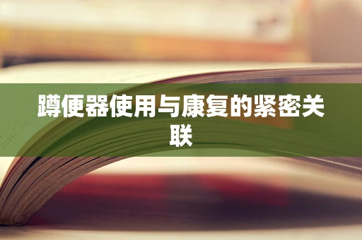 蹲便器使用与康复的紧密关联