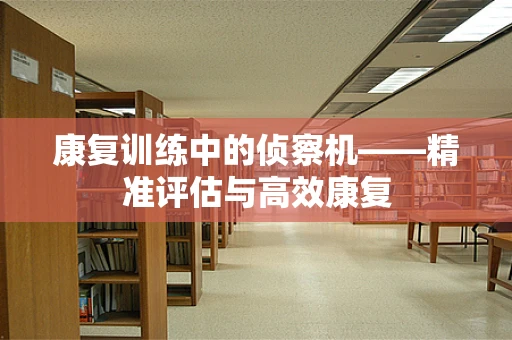 康复训练中的侦察机——精准评估与高效康复