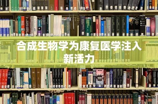 合成生物学为康复医学注入新活力