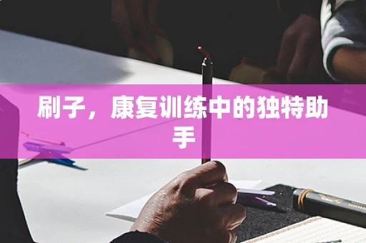 刷子，康复训练中的独特助手