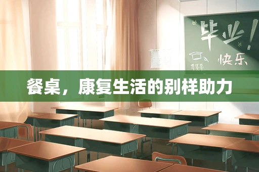 餐桌，康复生活的别样助力