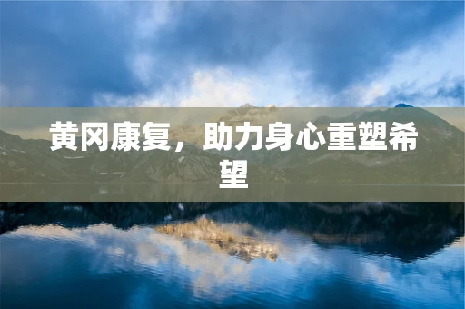 黄冈康复，助力身心重塑希望