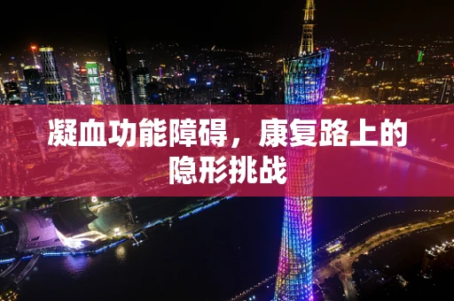 凝血功能障碍，康复路上的隐形挑战