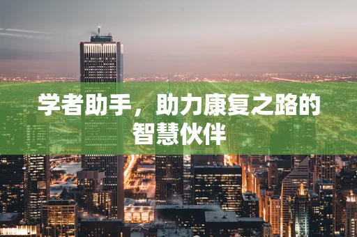 学者助手，助力康复之路的智慧伙伴