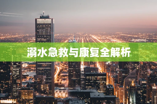 溺水急救与康复全解析