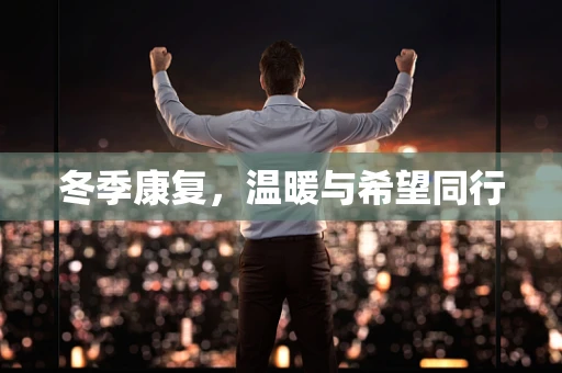 冬季康复，温暖与希望同行