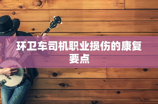 环卫车司机职业损伤的康复要点