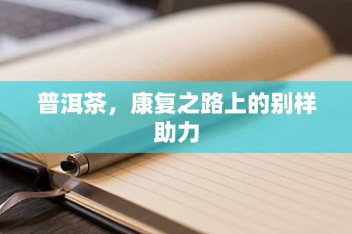 普洱茶，康复之路上的别样助力