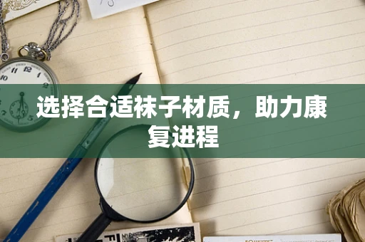 选择合适袜子材质，助力康复进程