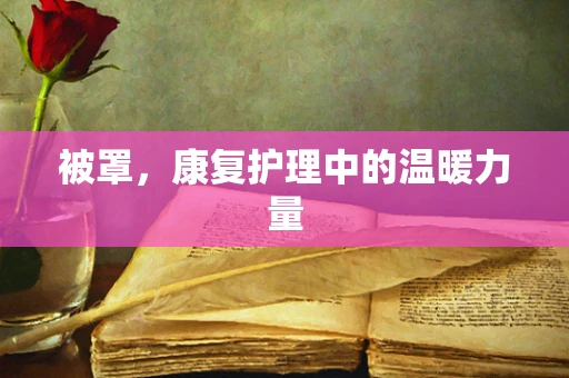 被罩，康复护理中的温暖力量