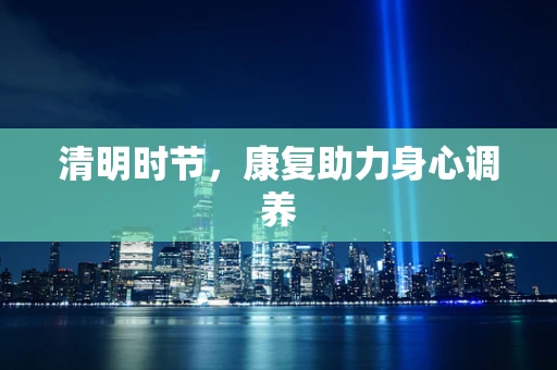 清明时节，康复助力身心调养
