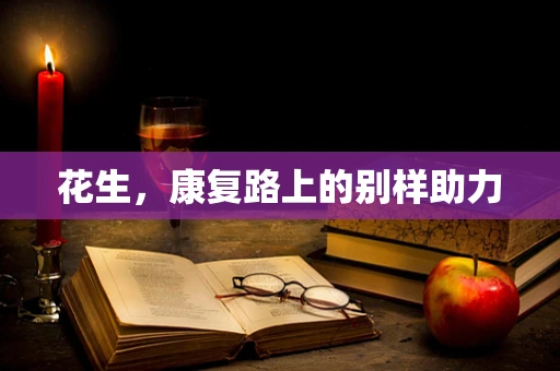花生，康复路上的别样助力
