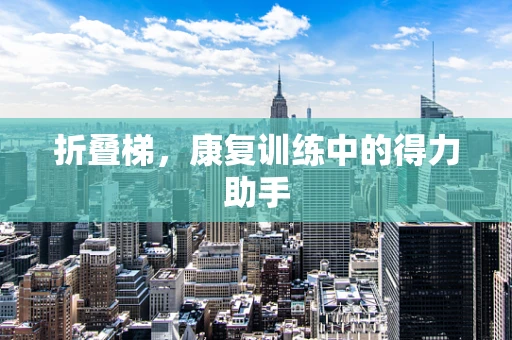 折叠梯，康复训练中的得力助手