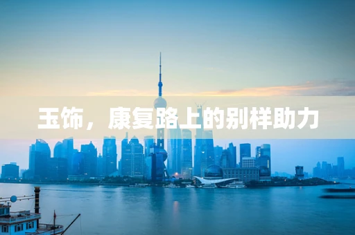 玉饰，康复路上的别样助力