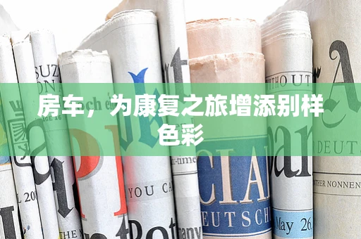 房车，为康复之旅增添别样色彩