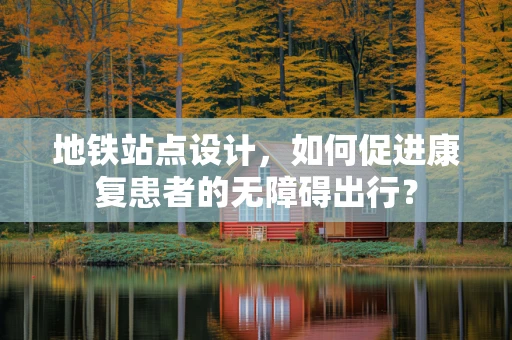地铁站点设计，如何促进康复患者的无障碍出行？