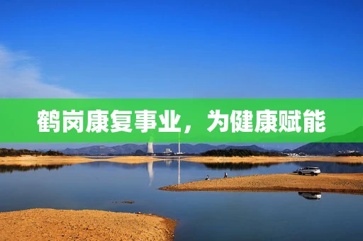 鹤岗康复事业，为健康赋能