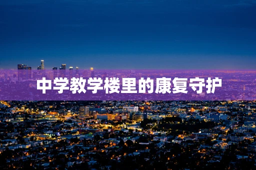 中学教学楼里的康复守护