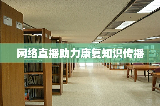 网络直播助力康复知识传播
