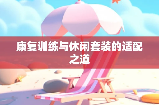 康复训练与休闲套装的适配之道