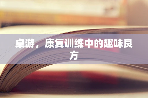 桌游，康复训练中的趣味良方