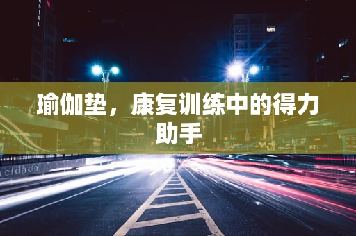 瑜伽垫，康复训练中的得力助手