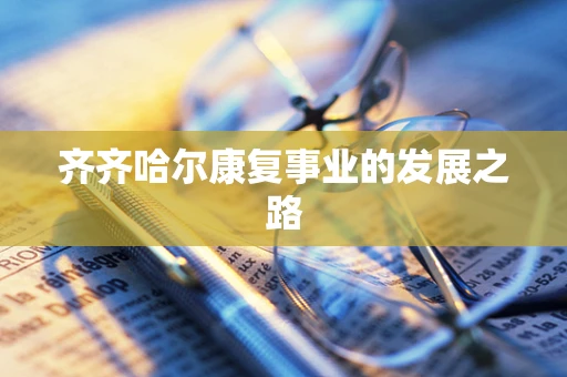 齐齐哈尔康复事业的发展之路