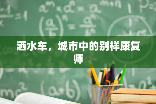 洒水车，城市中的别样康复师