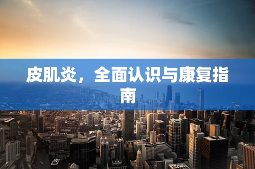 皮肌炎，全面认识与康复指南